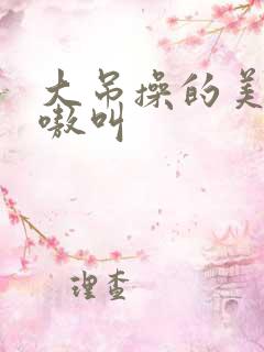大吊操的美女嗷嗷叫