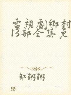 电视剧乡村爱情13部全集免费观看