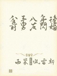 分手八年后我和前男友闪婚了在哪看
