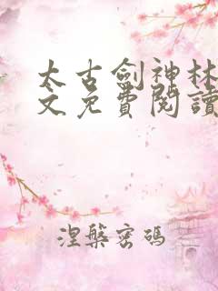 太古剑神林逸全文免费阅读