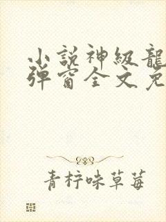 小说神级龙卫无弹窗全文免费阅读