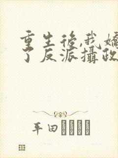 重生后,我娇养了反派摄政王丨
