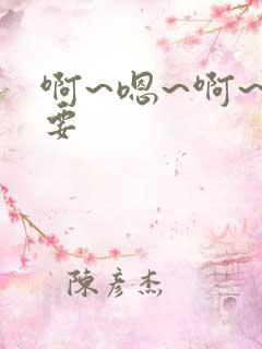 啊~嗯~啊~不要