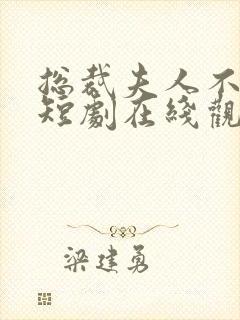 总裁夫人不好追短剧在线观看免费高清