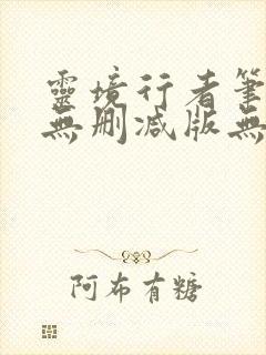 灵境行者笔趣阁无删减版无错