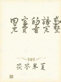 回家的诱惑在线免费看完整版