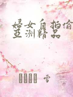 妇女自拍偷自拍亚洲精品