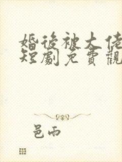 婚后被大佬宠坏短剧免费观看全集