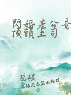 闪婚老公竟是我顶头上司