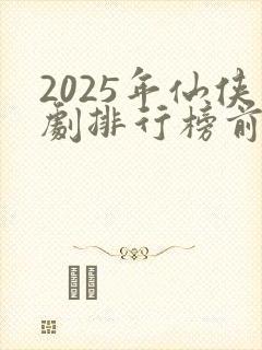 2025年仙侠剧排行榜前十名