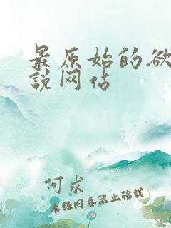 最原始的欲望小说网站