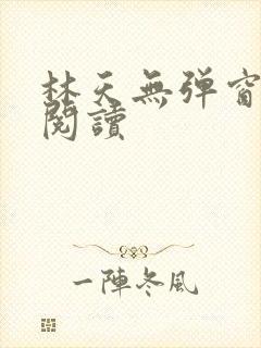 林天无弹窗免费阅读