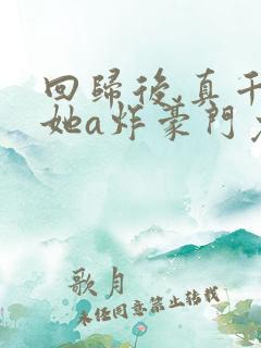 回归后,真千金她a炸豪门免费阅读