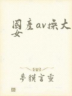 国产av操大美女