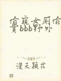 偷窥女厕偷拍大赏bbb野外