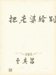 把老婆给别人操
