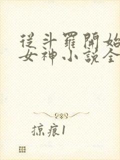 从斗罗开始俘获女神小说全文免费阅读全文