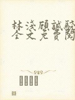 林浅顾诚骁小说全文免费阅读