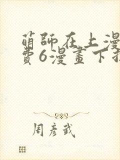 萌师在上漫画免费6漫画下拉式