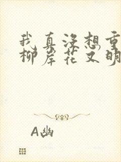 我真没想重生啊柳岸花又明小说原著