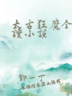 太古狂魔全文阅读小说