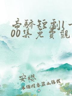 帝骄短剧1一100集免费观看