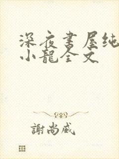 深夜书屋纯洁滴小龙全文