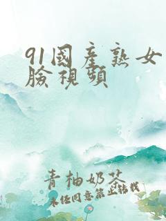 91国产熟女露脸视频