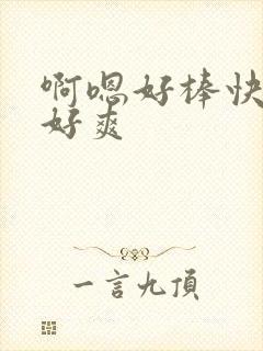 啊嗯好棒快用力好爽