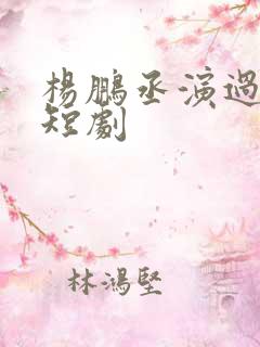 杨鹏丞演过哪些短剧
