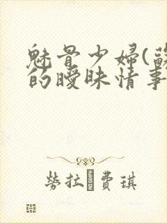 魅骨少妇(苏樱的暧昧情事)