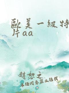 欧美一级特黄大片aa