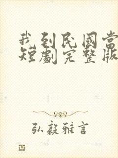 我到民国当少帅短剧完整版