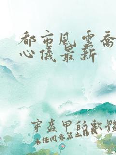 都市风云乔梁叶心仪最新