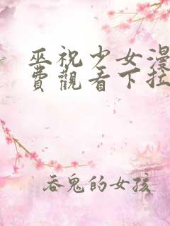巫祝少女漫画免费观看下拉式漫画