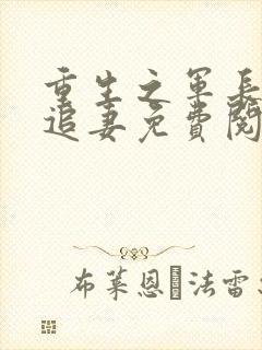 重生之军长慢慢追妻免费阅读小说