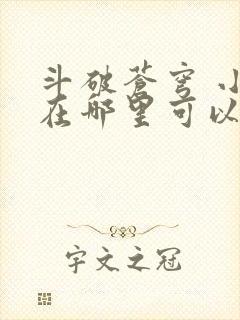 斗破苍穹 小说在哪里可以看