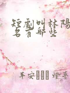 短剧叫林阳的剧名有哪些