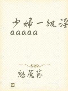 少妇一级淫片aaaaaa