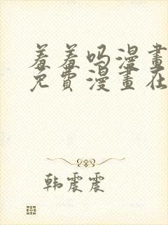 羞羞吗漫画页面免费漫画在线阅读入口
