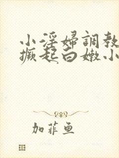 小淫妇调教跪趴撅起白嫩小说