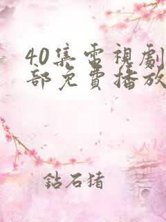 40集电视剧全部免费播放在线观看
