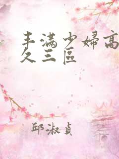 丰满少妇高潮久久三区