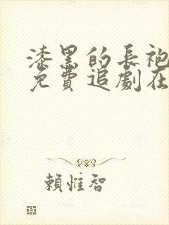 漆黑的长袍动漫免费追剧在线观看