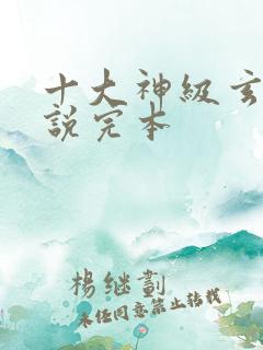 十大神级玄幻小说完本