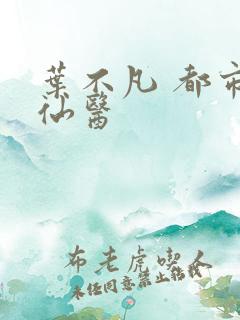 叶不凡 都市古仙医