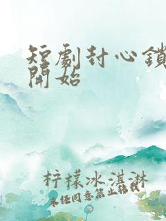 短剧封心锁爱后开始