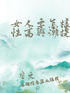 女人要怎样才能性高兴潮提高
