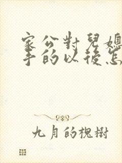 家公对儿媳妇动手的以后怎么相处