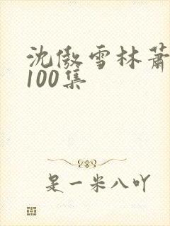 沈傲雪林萧短剧100集